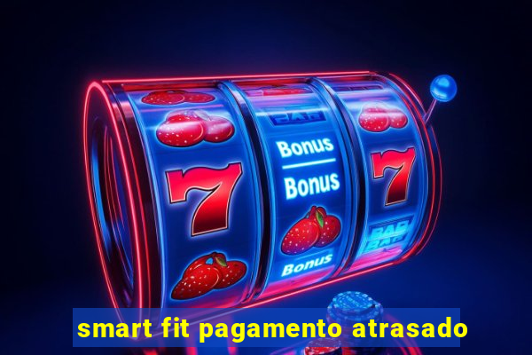 smart fit pagamento atrasado